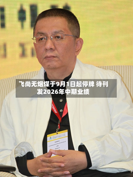 飞尚无烟煤于9月1日起停牌 待刊发2026年中期业绩-第1张图片