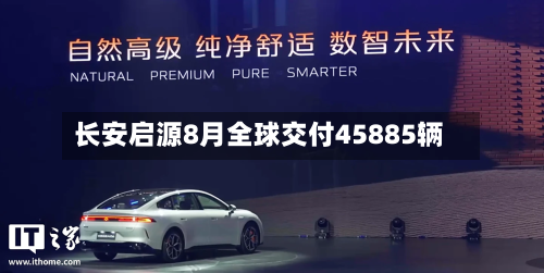 长安启源8月全球交付45885辆-第2张图片