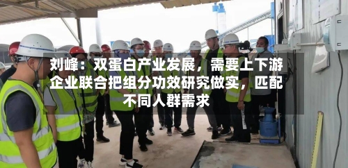 刘峰：双蛋白产业发展，需要上下游企业联合把组分功效研究做实，匹配不同人群需求