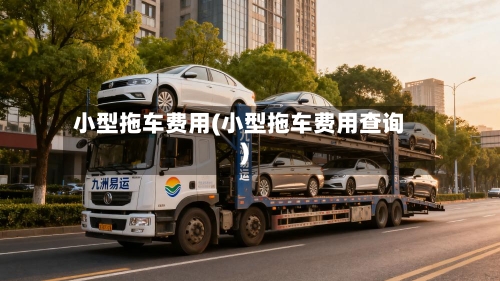 小型拖车费用(小型拖车费用查询)-第2张图片