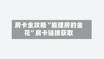房卡全攻略“能建房的金花”房卡链接获取-第3张图片