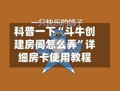 科普一下“斗牛创建房间怎么弄”详细房卡使用教程