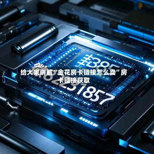 给大家讲解“金花房卡链接怎么卖”房卡链接获取-第2张图片