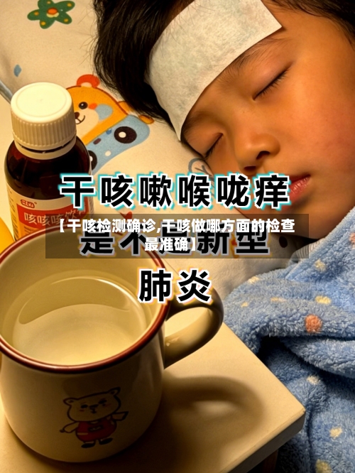 【干咳检测确诊,干咳做哪方面的检查最准确】