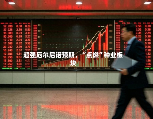 超强厄尔尼诺预期，“点燃”种业板块-第3张图片