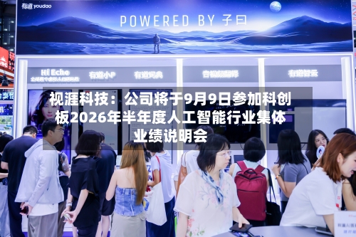 视涯科技：公司将于9月9日参加科创板2026年半年度人工智能行业集体业绩说明会