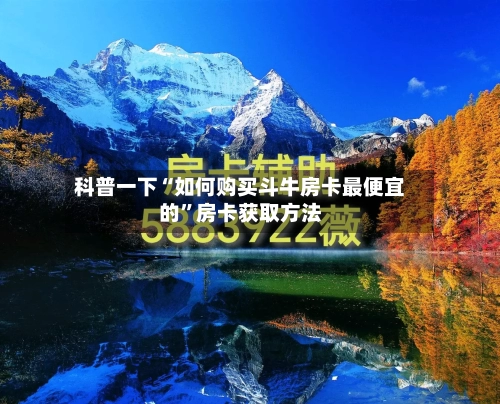 科普一下“如何购买斗牛房卡最便宜的”房卡获取方法