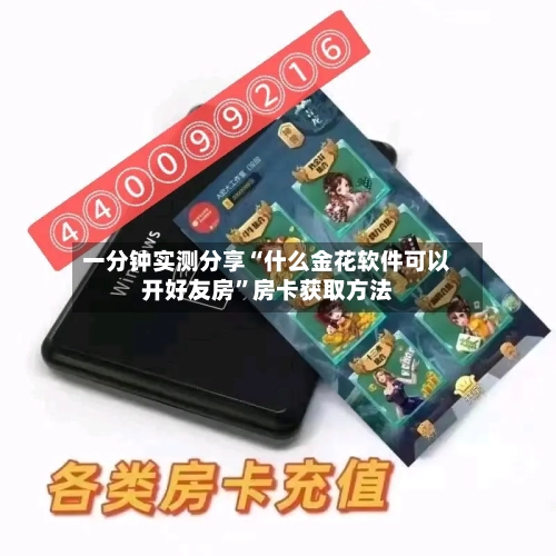一分钟实测分享“什么金花软件可以开好友房	”房卡获取方法-第2张图片