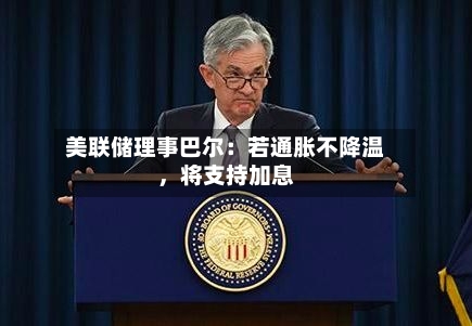 美联储理事巴尔：若通胀不降温	，将支持加息-第1张图片