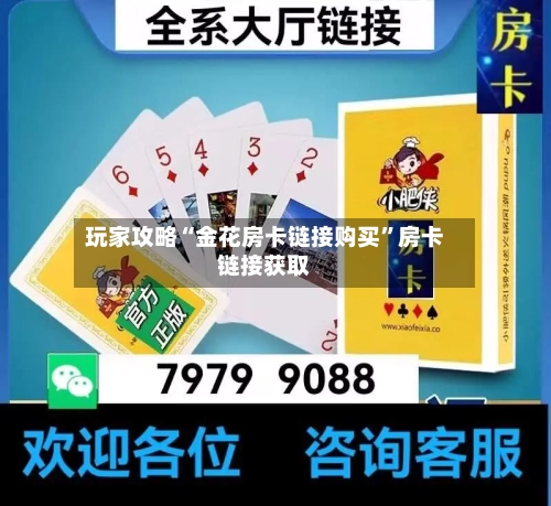 玩家攻略“金花房卡链接购买”房卡链接获取