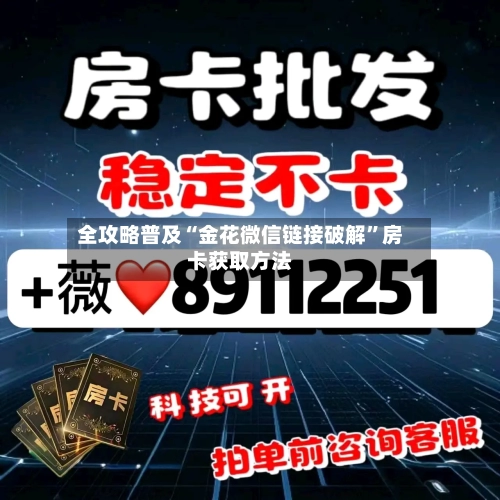 全攻略普及“金花微信链接破解”房卡获取方法-第3张图片
