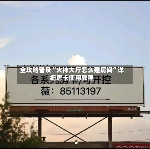 全攻略普及“火神大厅怎么建房间”详细房卡使用教程