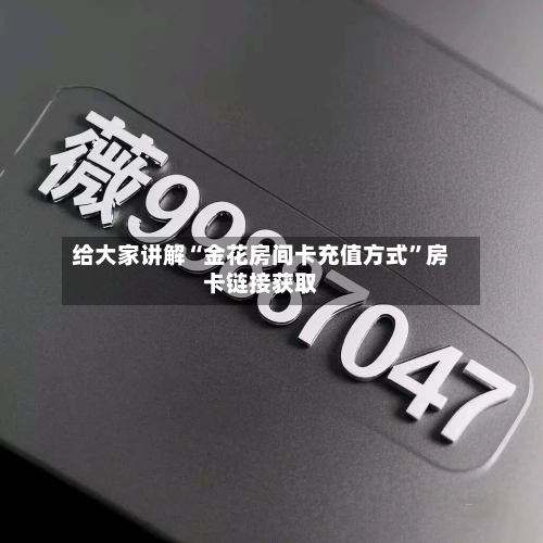 给大家讲解“金花房间卡充值方式”房卡链接获取-第2张图片