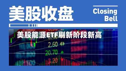 美股能源ETF刷新阶段新高