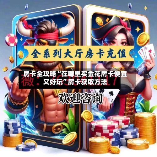 房卡全攻略“在哪里买金花房卡便宜又好玩”房卡获取方法-第3张图片