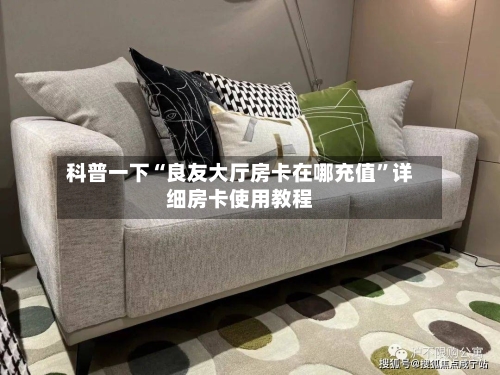 科普一下“良友大厅房卡在哪充值”详细房卡使用教程