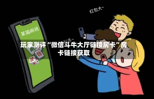 玩家测评“微信斗牛大厅链接房卡”房卡链接获取-第3张图片