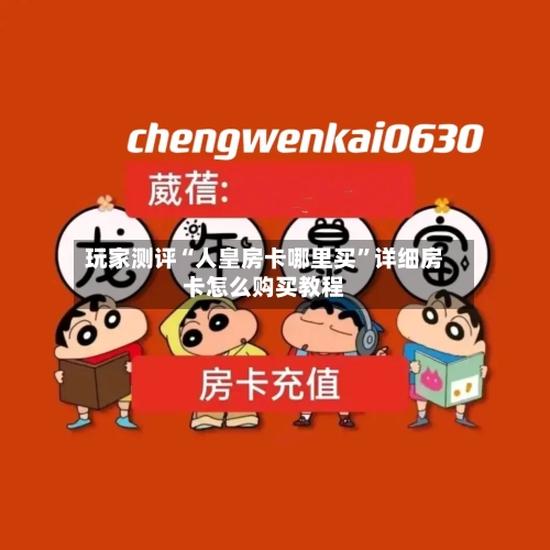 玩家测评“人皇房卡哪里买”详细房卡怎么购买教程-第2张图片
