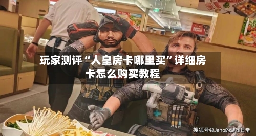 玩家测评“人皇房卡哪里买”详细房卡怎么购买教程-第3张图片