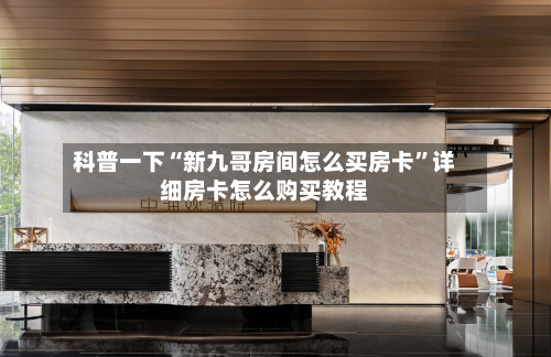 科普一下“新九哥房间怎么买房卡”详细房卡怎么购买教程