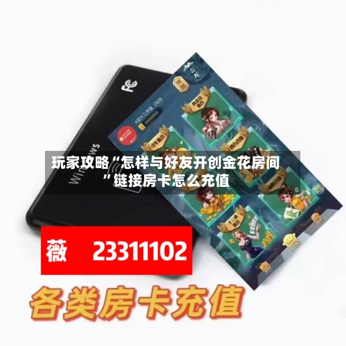 玩家攻略“怎样与好友开创金花房间”链接房卡怎么充值-第2张图片