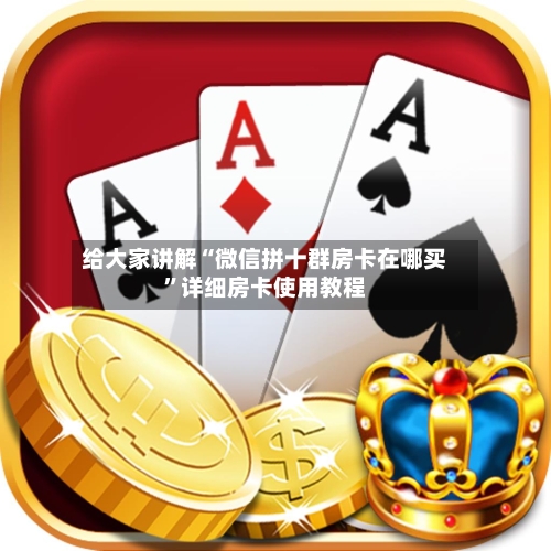 给大家讲解“微信拼十群房卡在哪买”详细房卡使用教程-第2张图片
