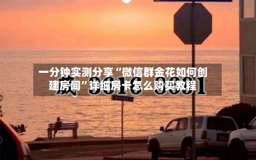 一分钟实测分享“微信群金花如何创建房间”详细房卡怎么购买教程-第3张图片