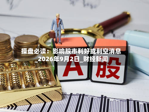 操盘必读:影响股市利好或利空消息_2026年9月2日_财经新闻-第2张图片
