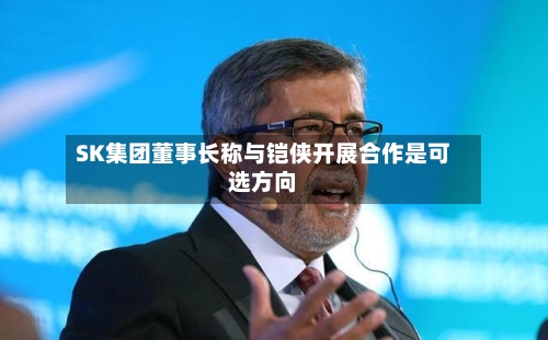 SK集团董事长称与铠侠开展合作是可选方向-第3张图片