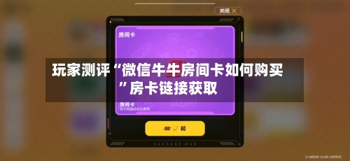 玩家测评“微信牛牛房间卡如何购买”房卡链接获取-第2张图片