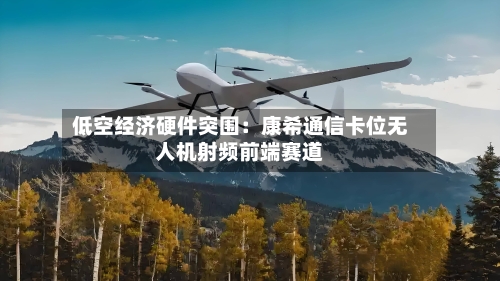 低空经济硬件突围：康希通信卡位无人机射频前端赛道