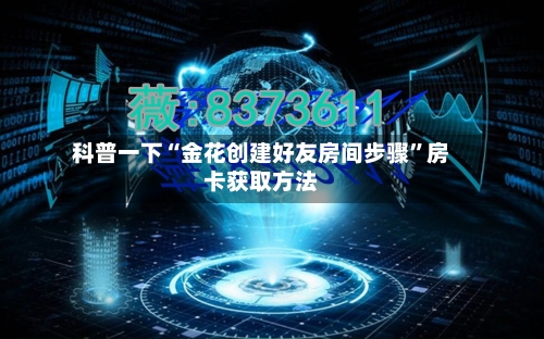 科普一下“金花创建好友房间步骤”房卡获取方法-第2张图片