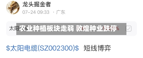 农业种植板块走弱 敦煌种业跌停-第2张图片