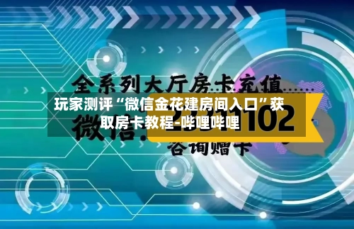 玩家测评“微信金花建房间入口”获取房卡教程-哔哩哔哩-第3张图片