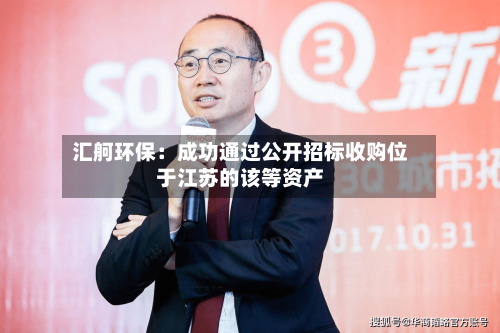 汇舸环保:成功通过公开招标收购位于江苏的该等资产-第2张图片