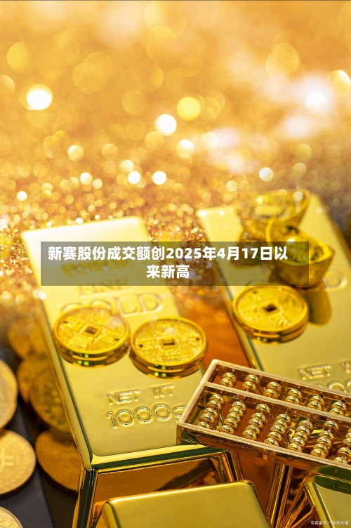 新赛股份成交额创2025年4月17日以来新高-第3张图片
