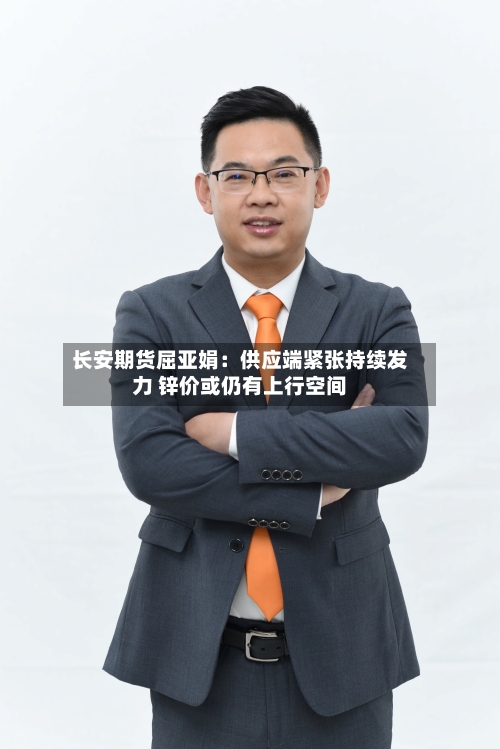 长安期货屈亚娟:供应端紧张持续发力 锌价或仍有上行空间-第1张图片