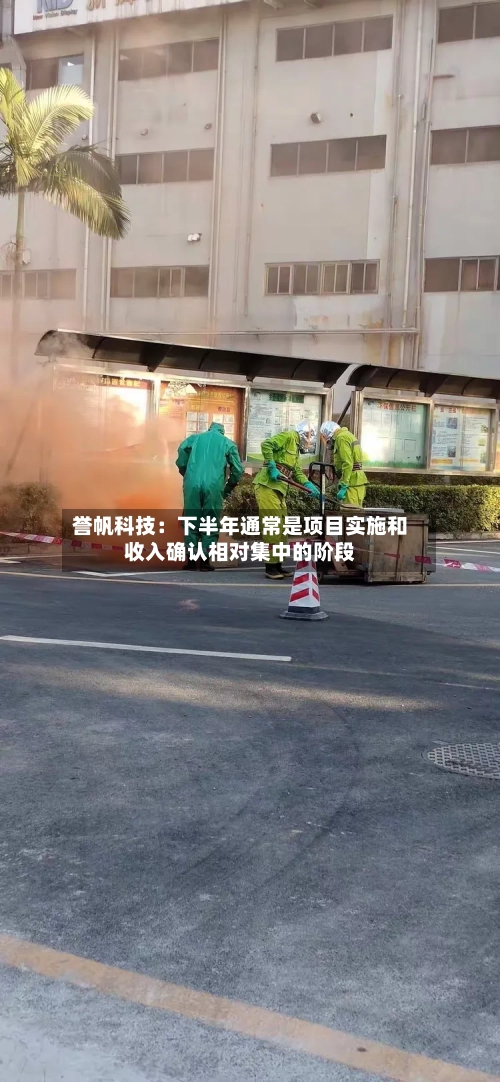 誉帆科技:下半年通常是项目实施和收入确认相对集中的阶段-第2张图片