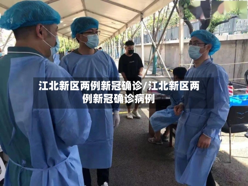 江北新区两例新冠确诊/江北新区两例新冠确诊病例-第2张图片