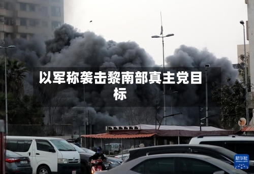 以军称袭击黎南部真主党目标