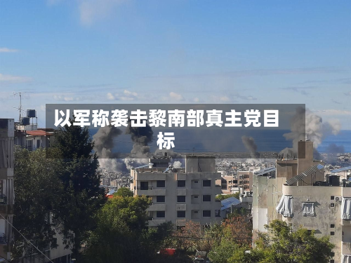 以军称袭击黎南部真主党目标-第2张图片