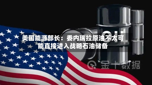 美国能源部长:委内瑞拉原油不太可能直接进入战略石油储备-第2张图片