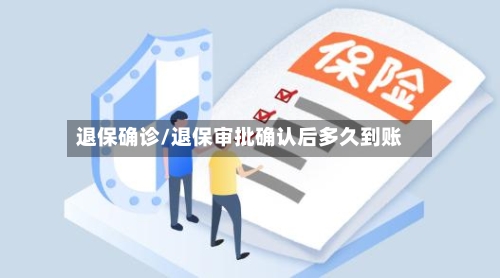 退保确诊/退保审批确认后多久到账