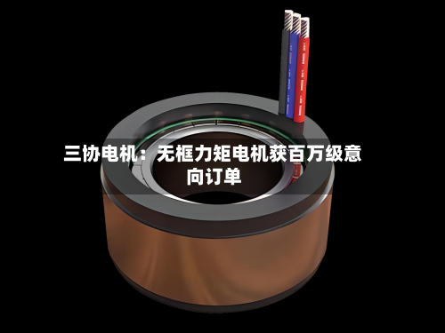 三协电机:无框力矩电机获百万级意向订单-第3张图片