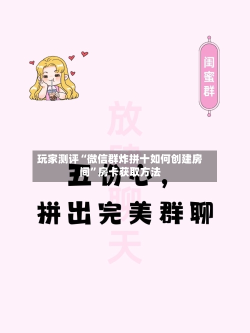 玩家测评“微信群炸拼十如何创建房间	”房卡获取方法-第3张图片