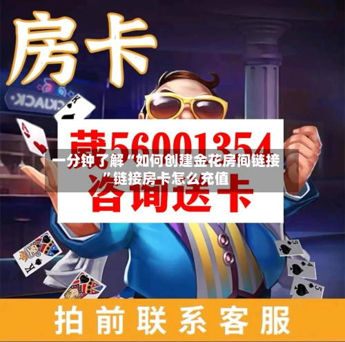一分钟了解“如何创建金花房间链接	”链接房卡怎么充值-第2张图片