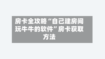 房卡全攻略“自己建房间玩牛牛的软件”房卡获取方法-第2张图片