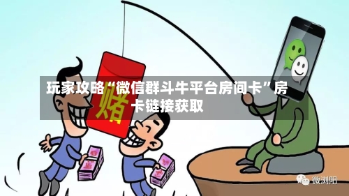 玩家攻略“微信群斗牛平台房间卡”房卡链接获取
