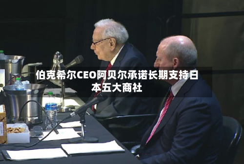 伯克希尔CEO阿贝尔承诺长期支持日本五大商社