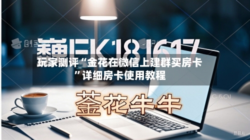 玩家测评“金花在微信上建群买房卡”详细房卡使用教程-第2张图片